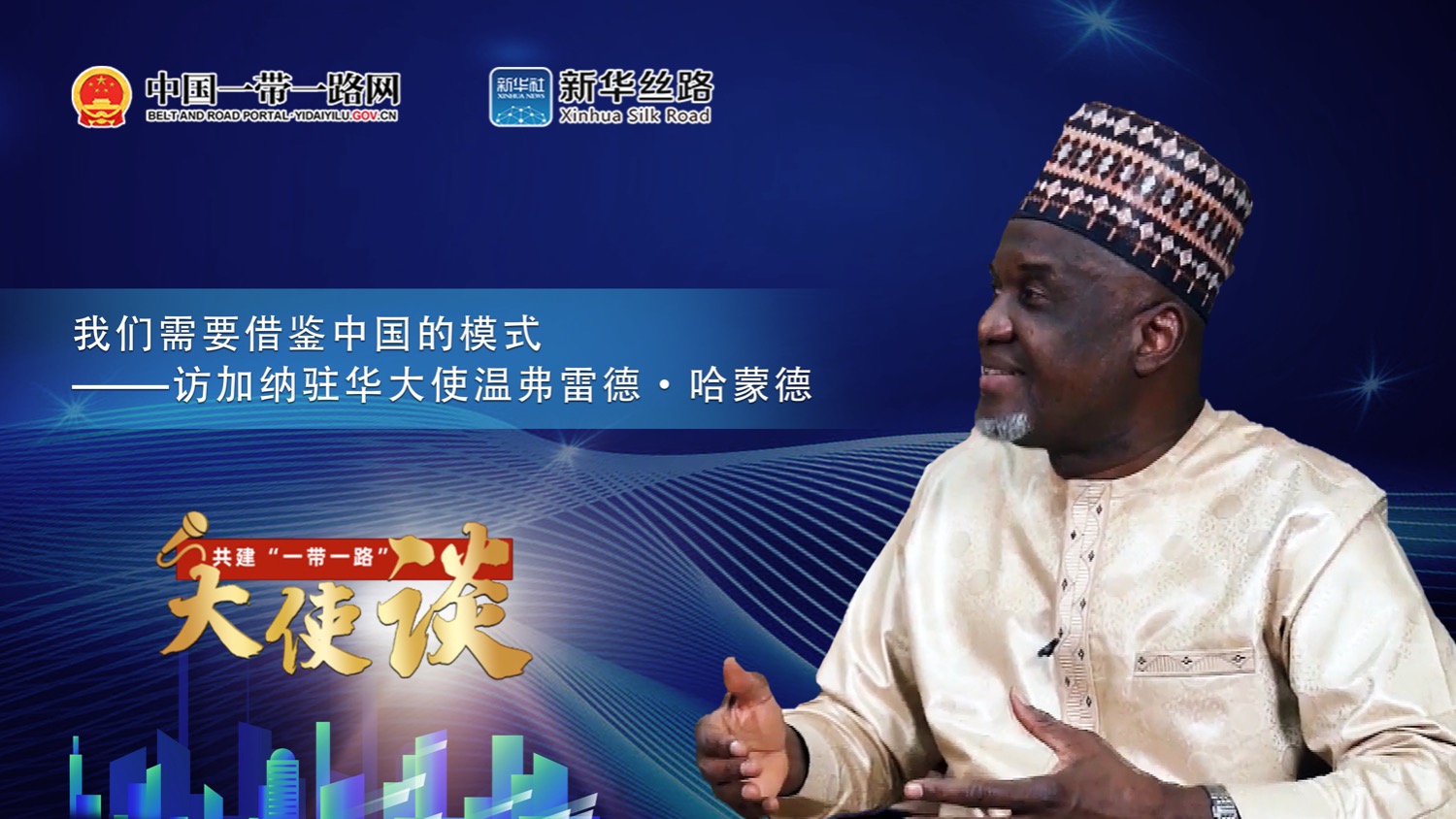 共建“一带一路”大使谈｜专访：我们需要借鉴中国的模式——访加纳驻华大使温弗雷德·哈蒙德