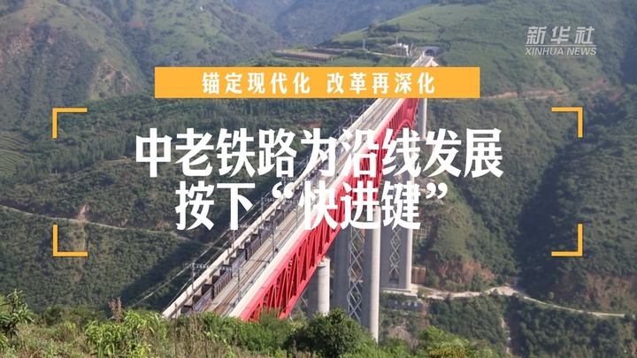 锚定现代化 改革再深化｜中老铁路为沿线发展按下“快进键”