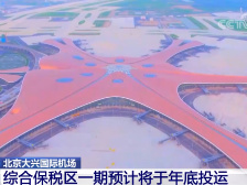 北京大兴国际机场综合保税区一期预计将于年底投运