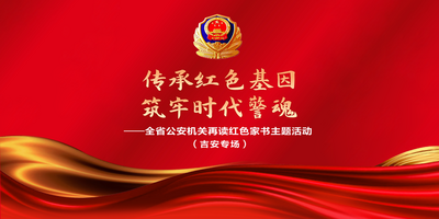 “传承红色基因 筑牢时代警魂”-全省公安机关再读红色家书主题活动吉安专场
