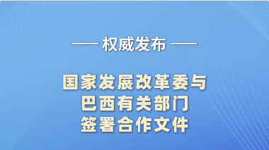 国家发展改革委与巴西有关部门签署合作文件