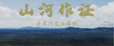长白山池南区大型纪录片《山河作证——老黑河遗址揭秘》与长影频道同步展映