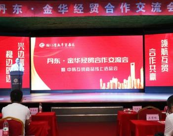 2021丹东－金华经贸合作交流会在丹东举办