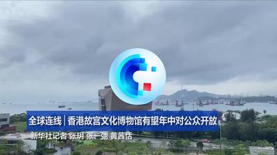 全球连线｜香港故宫文化博物馆有望年中对公众开放