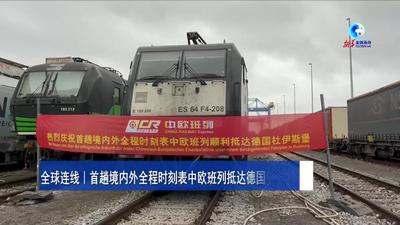 全球连线｜首趟境内外全程时刻表中欧班列抵达德国