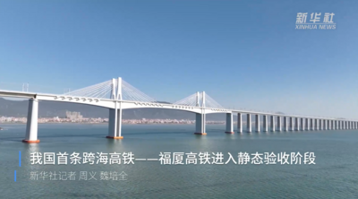 新华全媒+｜我国首条跨海高铁——福厦高铁进入静态验收阶段