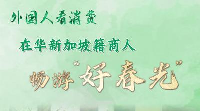 全球连线｜外国人看消费系列之二：在华新加坡籍商人畅游“好春光”