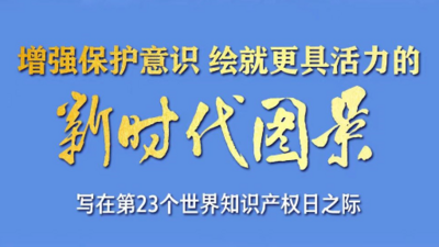 增强保护意识 绘就更具活力的新时代图景——写在第23个世界知识产权日之际