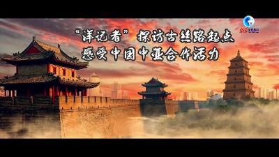 全球连线｜“洋记者”探访古丝路起点：感受中国中亚合作活力