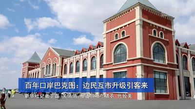 新疆百年口岸巴克图：边民互市升级引客来