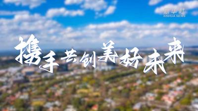 新华全媒+丨携手共创美好未来