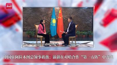 中国驻阿拉木图总领事蒋薇：新疆在对哈合作“第一方阵”中奔跑