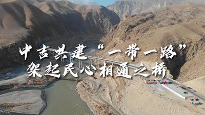 全球连线｜中吉共建“一带一路” 架起民心相通之桥