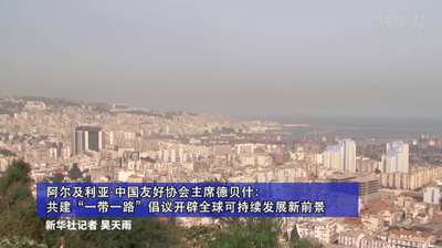 阿尔及利亚-中国友好协会主席德贝什：共建“一带一路”倡议开辟全球可持续发展新前景