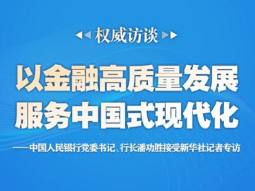 权威访谈|以金融高质量发展服务中国式现代化——中国人民银行党委书记、行长潘功胜接受新华社记者专访