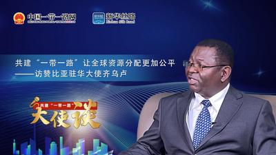共建“一带一路”大使谈丨专访：共建“一带一路”让全球资源分配更加公平——访赞比亚驻华大使齐乌卢