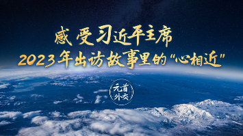 元首外交 | 感受习近平主席2023年出访故事里的“心相近”