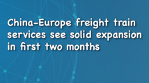Xinhua News | China-Europe freight train services see solid expansion in first two months