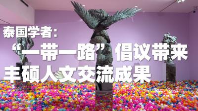 全球连线｜泰国学者：“一带一路”倡议带来丰硕人文交流成果