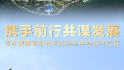 携手前行共谋发展——写在博鳌亚洲论坛2024年年会召开之际