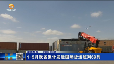 前5个月甘肃省累计发运国际货运班列69列