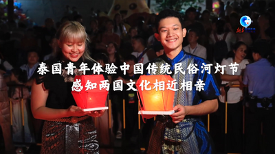 全球连线｜泰国青年体验中国传统民俗河灯节 感知两国文化相近相亲