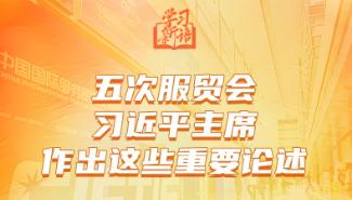 学习新语丨五次服贸会，习近平主席作出这些重要论述