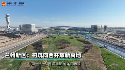 兰州新区：构筑向西开放新高地