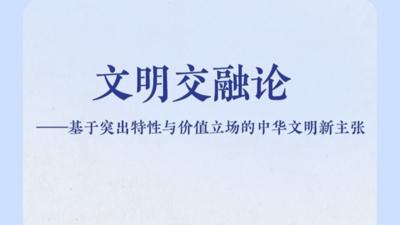 新华社权威快报丨新华社国家高端智库发布《文明交融论》智库报告