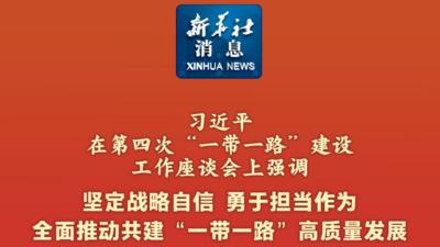 新华社消息｜习近平在第四次“一带一路”建设工作座谈会上强调 坚定战略自信 勇于担当作为 全面推动共建“一带一路”高质量发展