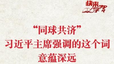 学习进行时·快来学习丨“同球共济”，习近平主席强调的这个词意蕴深远