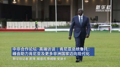 中非合作论坛·高端访谈｜肯尼亚总统鲁托：峰会助力肯尼亚及更多非洲国家迈向现代化