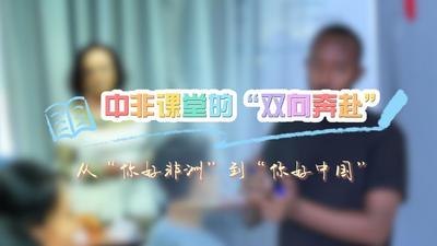 洋洋大观｜从“你好非洲”到“你好中国”——中非课堂的“双向奔赴”