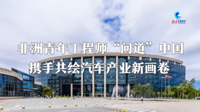 全球连线｜非洲青年工程师“问道”中国 携手共绘汽车产业新画卷