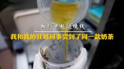 相约中越边境线｜我和我的驻越同事尝到了同一款奶茶