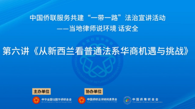 中国侨联服务共建“一带一路”法治宣讲活动 | 当地律师“说环境 话安全”系列讲座之一：从新西兰看普通法系华商机遇与挑战