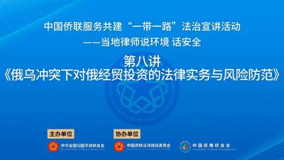 中国侨联服务共建“一带一路”法治宣讲活动 | 当地律师“说环境 话安全”系列讲座之一：俄乌冲突下对俄经贸投资的法律实务与风险防范