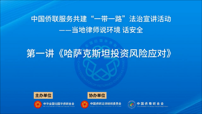 中国侨联服务共建“一带一路”法治宣讲活动 | 当地律师“说环境 话安全”系列讲座之一：哈萨克斯坦投资风险应对