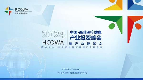 2024 HCOWA中国-西非医疗健康产业投资峰会暨产业博览会将于8月举行